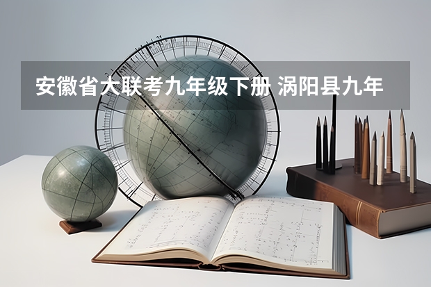 安徽省大联考九年级下册 涡阳县九年级下册第一次联考时间