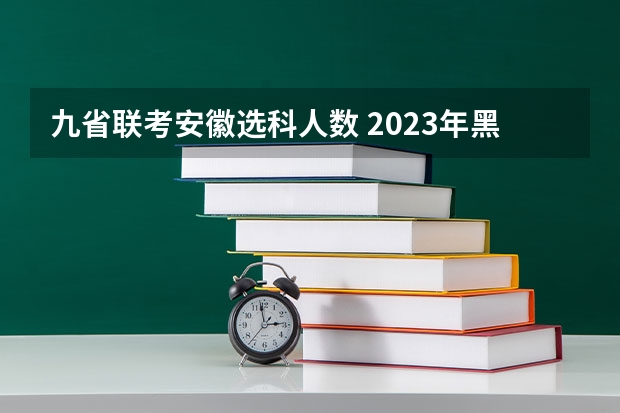 九省联考安徽选科人数 2023年黑龙江省文科考生人数