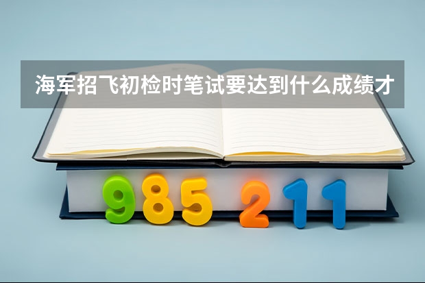 海军招飞初检时笔试要达到什么成绩才能过初检？