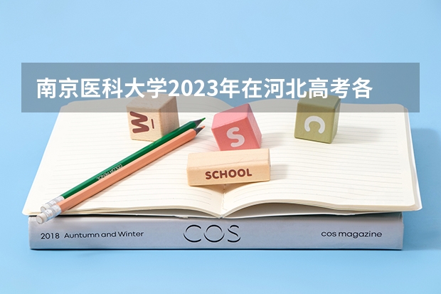 南京医科大学2023年在河北高考各专业的招生人数是多少