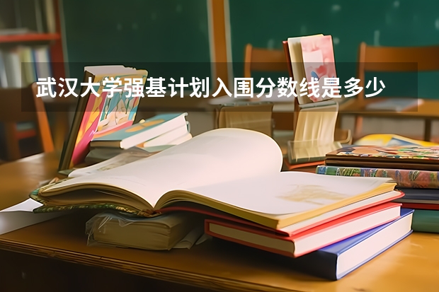 武汉大学强基计划入围分数线是多少