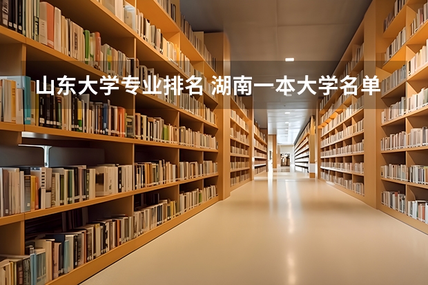 山东大学专业排名 湖南一本大学名单排名