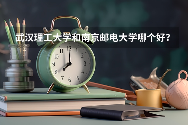 武汉理工大学和南京邮电大学哪个好？