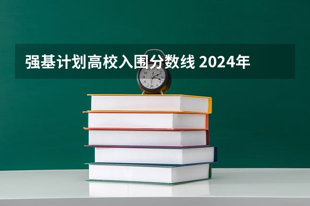 强基计划高校入围分数线 2024年清北等高校强基计划入围分数线公布！低分进双一流的机会，建议要这样把握