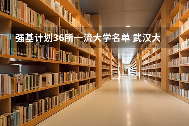 强基计划36所一流大学名单 武汉大学强基计划通过率