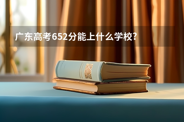 广东高考652分能上什么学校?