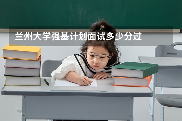 兰州大学强基计划面试多少分过