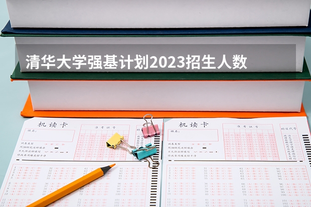 清华大学强基计划2023招生人数 清华大学强基计划录取分数线