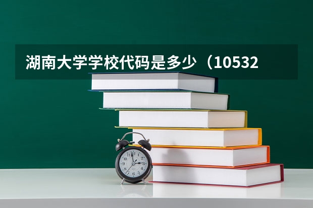 湖南大学学校代码是多少（10532）