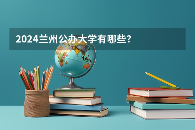 2024兰州公办大学有哪些？