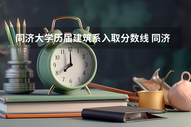 同济大学历届建筑系入取分数线 同济大学强基计划录取人数