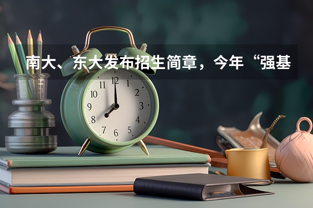 南大、东大发布招生简章，今年“强基计划”有何新变化？（南京大学强基计划入围分数线）