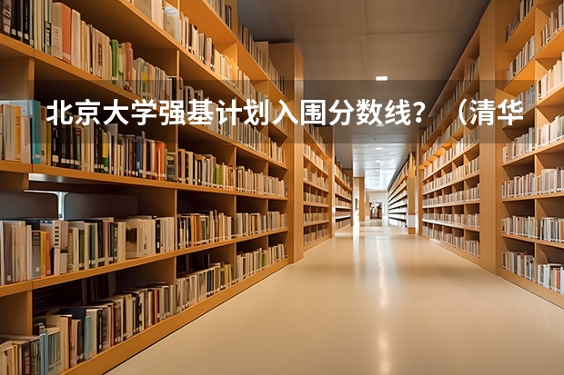 北京大学强基计划入围分数线？（清华大学强基计划录取分数线）