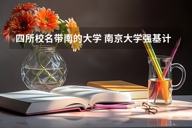 四所校名带南的大学 南京大学强基计划生可不可以读第二专业？