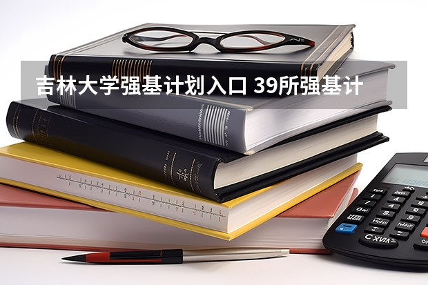 吉林大学强基计划入口 39所强基计划高校2024招生简章要点汇总+官方简章查询与报名入口