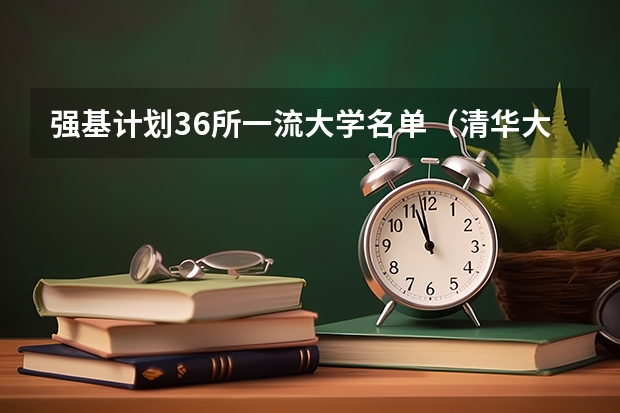 强基计划36所一流大学名单（清华大学强基计划2023招生人数）