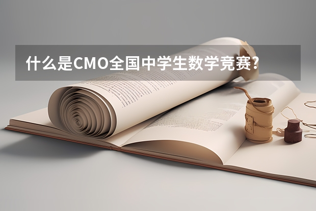 什么是CMO全国中学生数学竞赛?