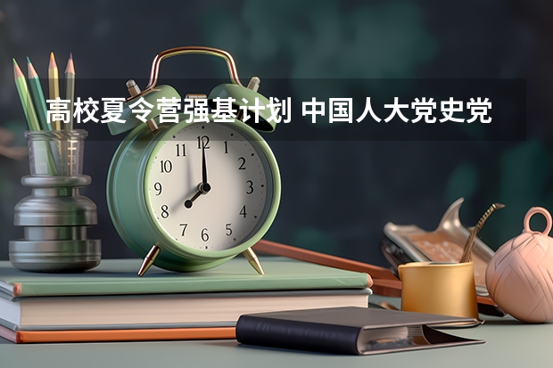 高校夏令营强基计划 中国人大党史党建学院2023夏令营优秀营员名单