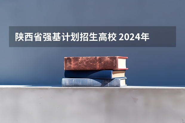 陕西省强基计划招生高校 2024年强基计划招生院校名单，附39所高校王牌专业推荐