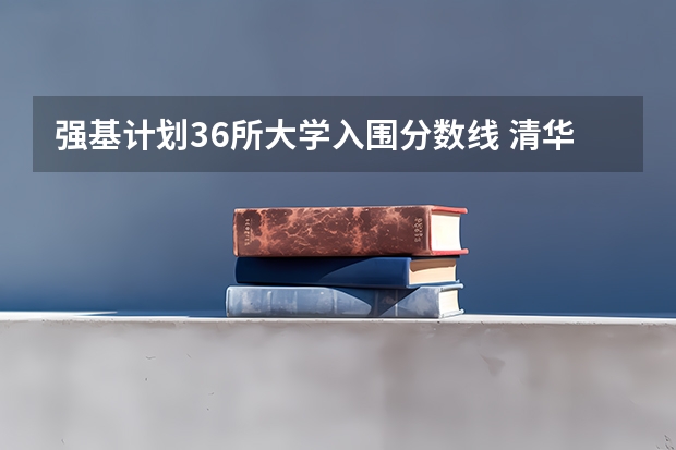 强基计划36所大学入围分数线 清华强基计划入围分数线