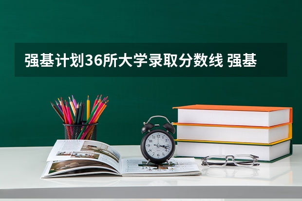 强基计划36所大学录取分数线 强基计划报考清华还是北大更好?