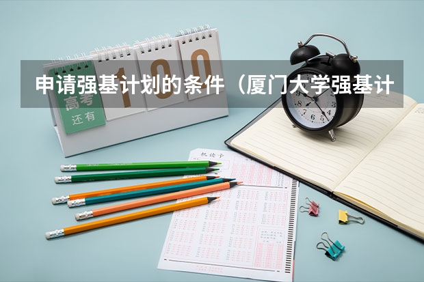 申请强基计划的条件（厦门大学强基计划初试通过率）