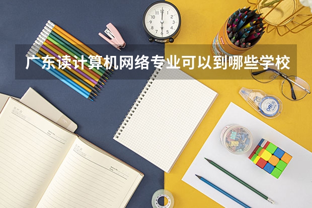 广东读计算机网络专业可以到哪些学校