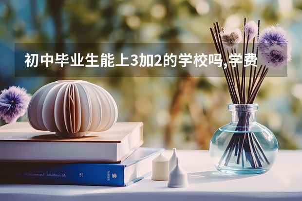 初中毕业生能上3加2的学校吗,学费多钱