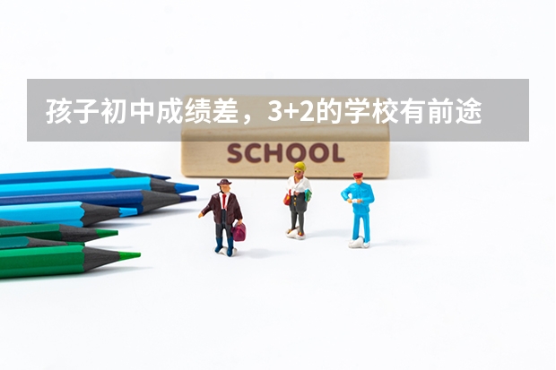 孩子初中成绩差，3+2的学校有前途吗？