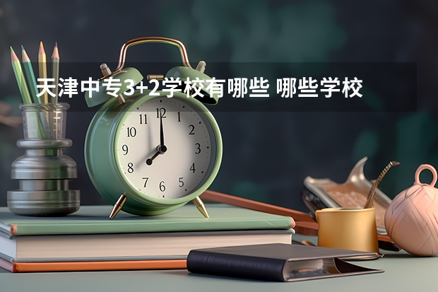 天津中专3+2学校有哪些 哪些学校好