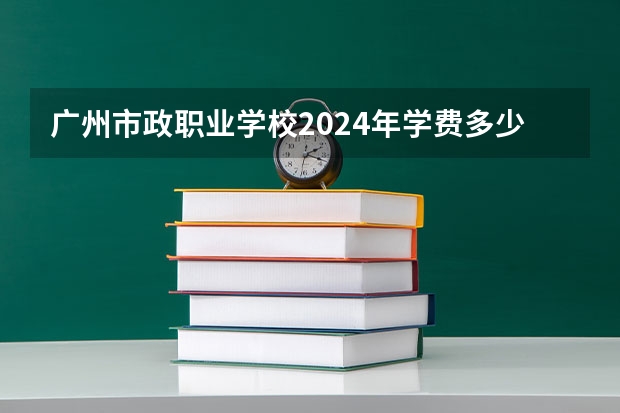 广州市政职业学校2024年学费多少