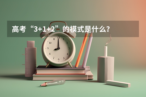 高考“3+1+2”的模式是什么？