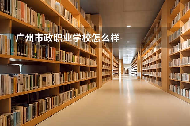 广州市政职业学校怎么样