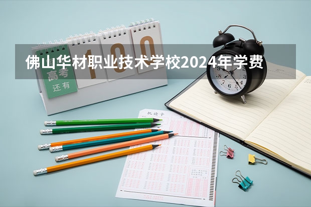 佛山华材职业技术学校2024年学费多少钱一年