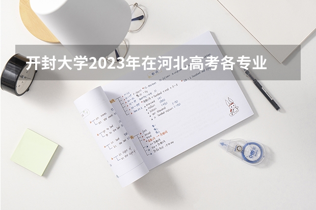 开封大学2023年在河北高考各专业的招生人数是多少