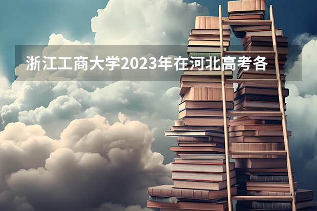 浙江工商大学2023年在河北高考各专业的招生人数是多少