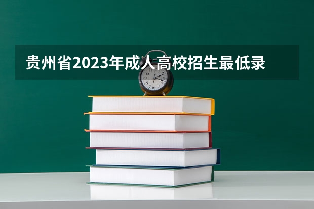 贵州省2023年成人高校招生最低录取控制分数线划定