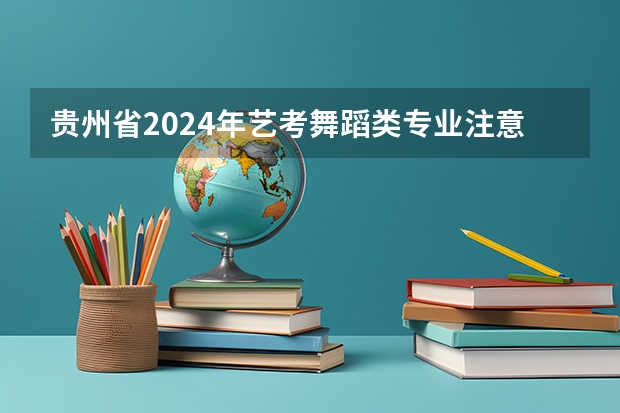 贵州省2024年艺考舞蹈类专业注意事项