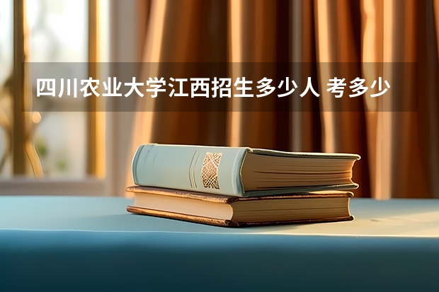 四川农业大学江西招生多少人 考多少分可以上