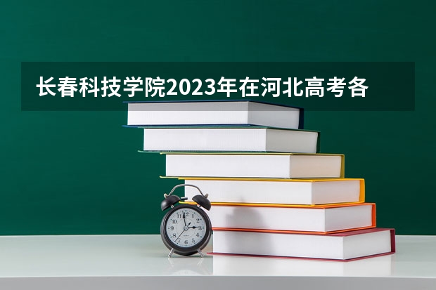 长春科技学院2023年在河北高考各专业的招生人数是多少