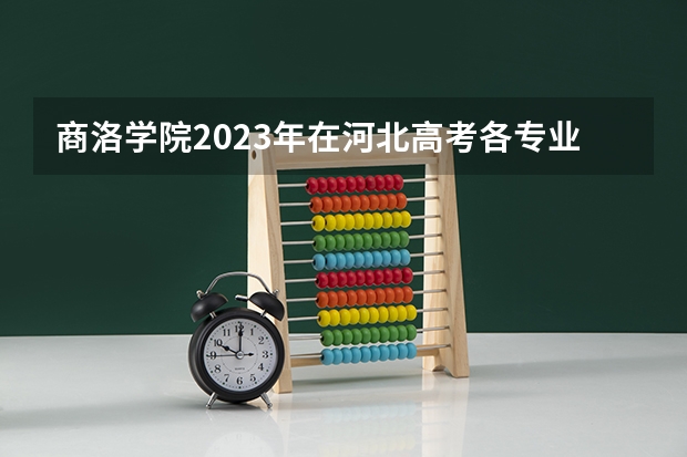 商洛学院2023年在河北高考各专业的招生人数是多少