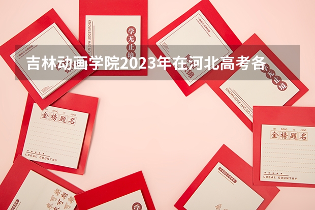 吉林动画学院2023年在河北高考各专业的招生人数是多少